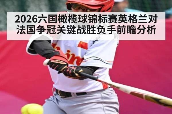 2026六国橄榄球锦标赛英格兰对法国争冠关键战胜负手前瞻分析