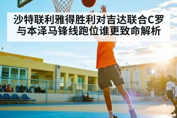 沙特联利雅得胜利对吉达联合C罗与本泽马锋线跑位谁更致命解析